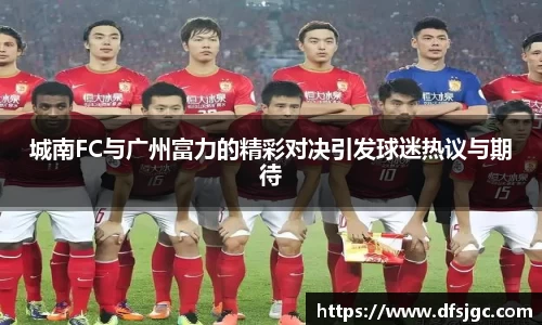 城南FC与广州富力的精彩对决引发球迷热议与期待