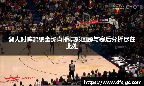 湖人对阵鹈鹕全场直播精彩回顾与赛后分析尽在此处