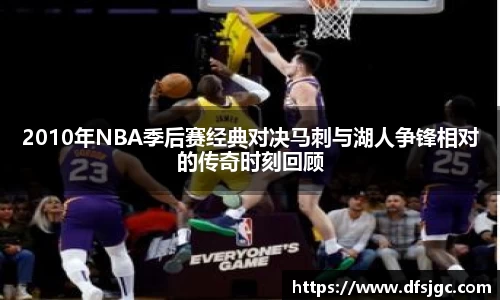2010年NBA季后赛经典对决马刺与湖人争锋相对的传奇时刻回顾