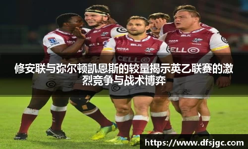 修安联与弥尔顿凯恩斯的较量揭示英乙联赛的激烈竞争与战术博弈