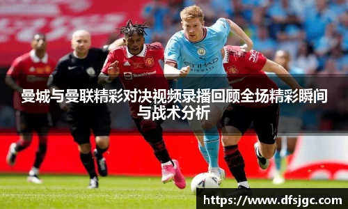 曼城与曼联精彩对决视频录播回顾全场精彩瞬间与战术分析