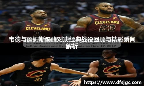 韦德与詹姆斯巅峰对决经典战役回顾与精彩瞬间解析