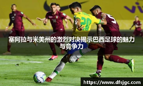 塞阿拉与米美州的激烈对决揭示巴西足球的魅力与竞争力