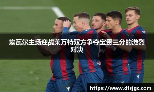 埃瓦尔主场迎战莱万特双方争夺宝贵三分的激烈对决