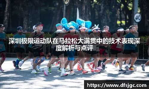 深圳极限运动队在马拉松大满贯中的技术表现深度解析与点评