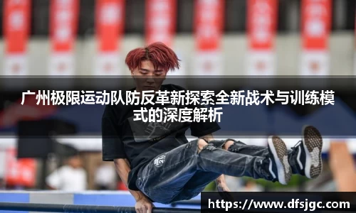 广州极限运动队防反革新探索全新战术与训练模式的深度解析