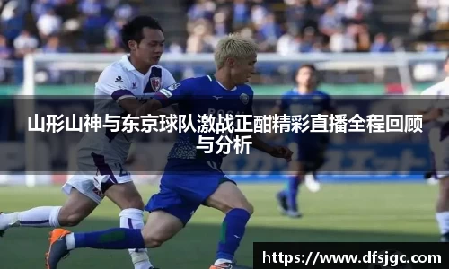 山形山神与东京球队激战正酣精彩直播全程回顾与分析
